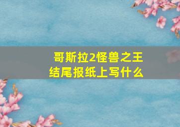 哥斯拉2怪兽之王结尾报纸上写什么