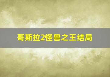 哥斯拉2怪兽之王结局