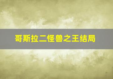 哥斯拉二怪兽之王结局