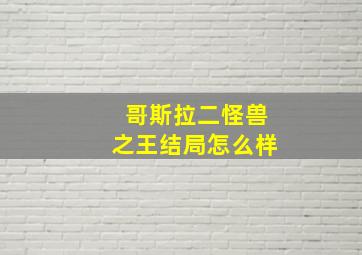 哥斯拉二怪兽之王结局怎么样