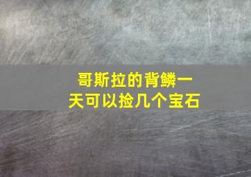 哥斯拉的背鳞一天可以捡几个宝石