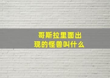 哥斯拉里面出现的怪兽叫什么