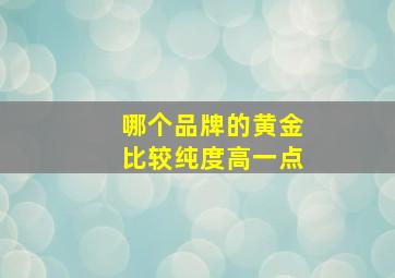 哪个品牌的黄金比较纯度高一点