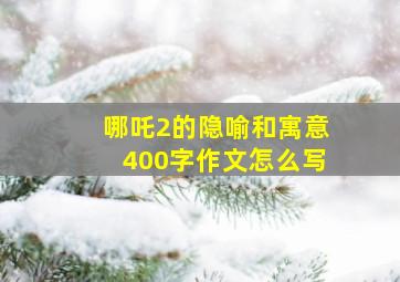 哪吒2的隐喻和寓意400字作文怎么写