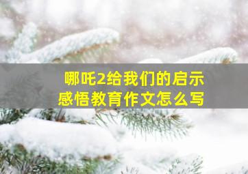 哪吒2给我们的启示感悟教育作文怎么写