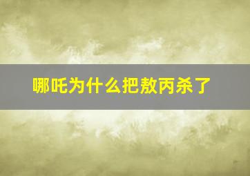 哪吒为什么把敖丙杀了