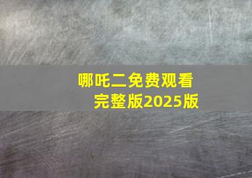 哪吒二免费观看完整版2025版