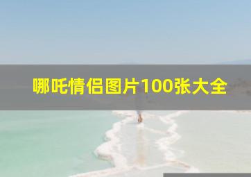 哪吒情侣图片100张大全