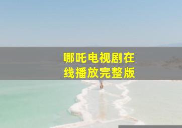 哪吒电视剧在线播放完整版