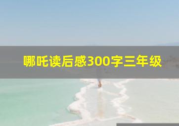 哪吒读后感300字三年级