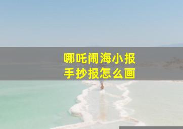 哪吒闹海小报手抄报怎么画