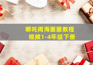 哪吒闹海画画教程视频1-4年级下册