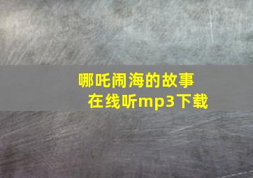 哪吒闹海的故事在线听mp3下载