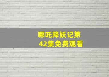 哪吒降妖记第42集免费观看