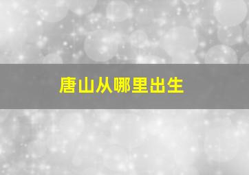 唐山从哪里出生