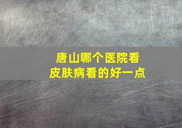 唐山哪个医院看皮肤病看的好一点