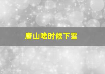 唐山啥时候下雪