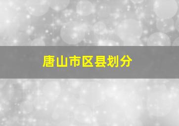 唐山市区县划分