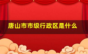 唐山市市级行政区是什么