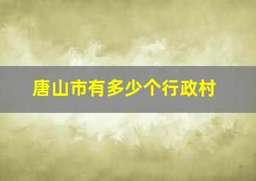 唐山市有多少个行政村