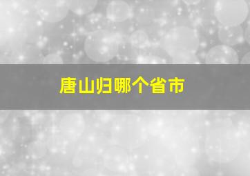 唐山归哪个省市