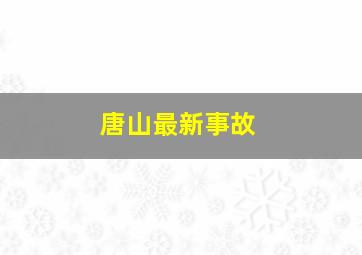 唐山最新事故