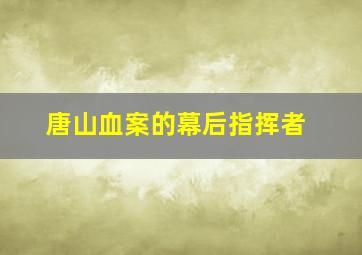 唐山血案的幕后指挥者