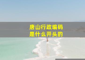 唐山行政编码是什么开头的