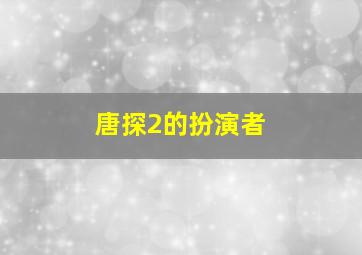 唐探2的扮演者