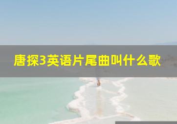 唐探3英语片尾曲叫什么歌