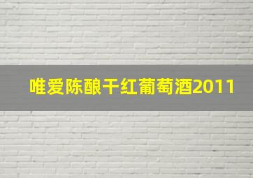 唯爱陈酿干红葡萄酒2011