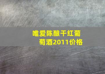 唯爱陈酿干红葡萄酒2011价格