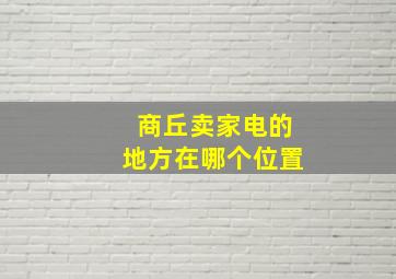 商丘卖家电的地方在哪个位置