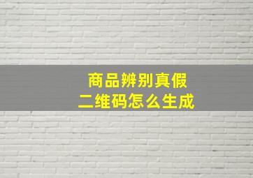 商品辨别真假二维码怎么生成