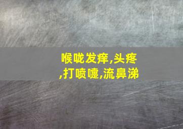 喉咙发痒,头疼,打喷嚏,流鼻涕