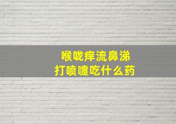 喉咙痒流鼻涕打喷嚏吃什么药