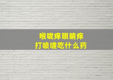 喉咙痒眼睛痒打喷嚏吃什么药