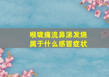 喉咙痛流鼻涕发烧属于什么感冒症状