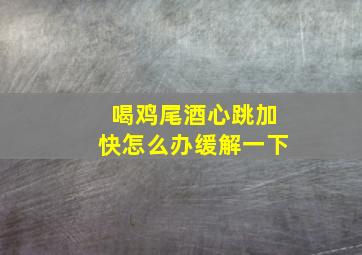 喝鸡尾酒心跳加快怎么办缓解一下