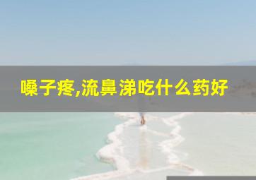 嗓子疼,流鼻涕吃什么药好