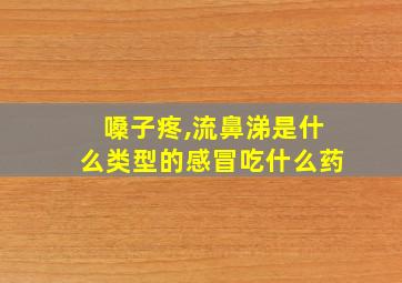 嗓子疼,流鼻涕是什么类型的感冒吃什么药