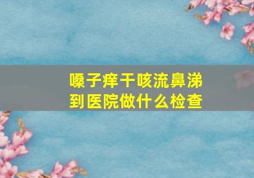 嗓子痒干咳流鼻涕到医院做什么检查