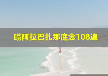 嗡阿拉巴扎那底念108遍