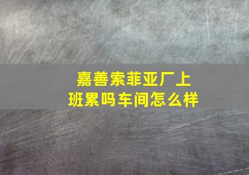 嘉善索菲亚厂上班累吗车间怎么样