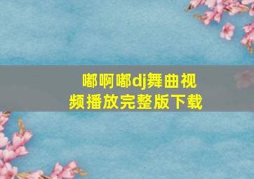 嘟啊嘟dj舞曲视频播放完整版下载