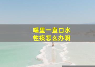 嘴里一直口水性痰怎么办啊