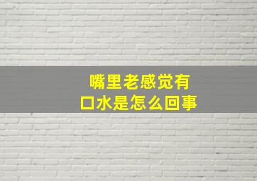 嘴里老感觉有口水是怎么回事