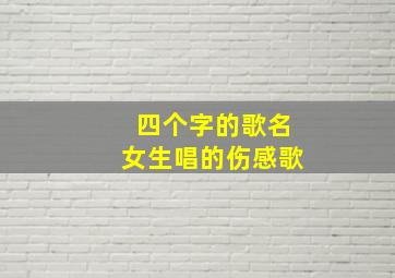 四个字的歌名女生唱的伤感歌