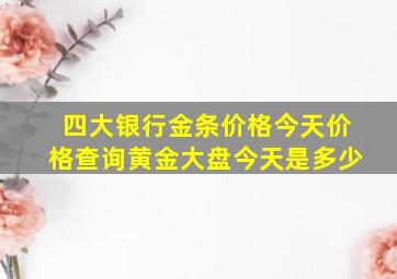 四大银行金条价格今天价格查询黄金大盘今天是多少