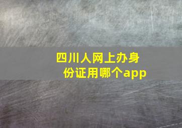 四川人网上办身份证用哪个app